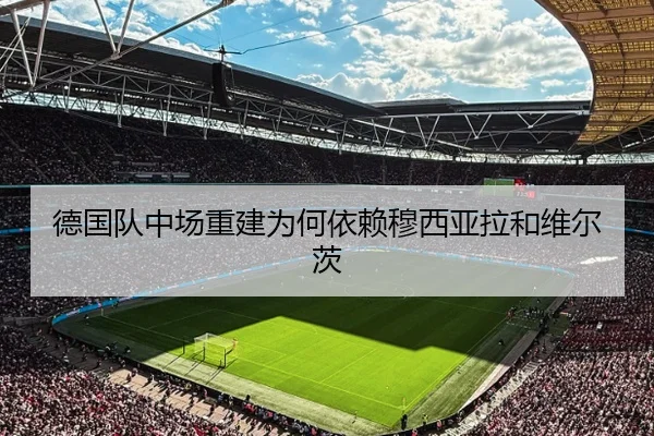 德国队中场重建为何依赖穆西亚拉和维尔茨